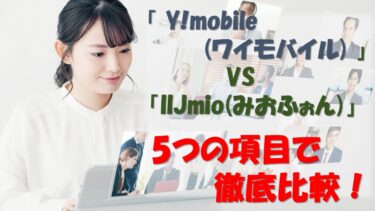 「Y!mobile(ワイモバイル)」と「IIJmio(みおふぉん)」を5つの項目で徹底比較！